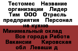 Тестомес › Название организации ­ Лидер Тим, ООО › Отрасль предприятия ­ Персонал на кухню › Минимальный оклад ­ 23 500 - Все города Работа » Вакансии   . Кировская обл.,Леваши д.